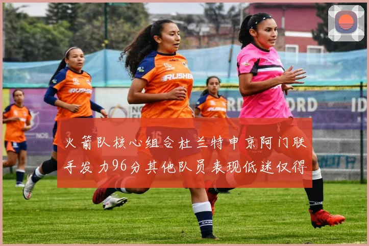 火箭队核心组合杜兰特申京阿门联手发力96分其他队员表现低迷仅得28分