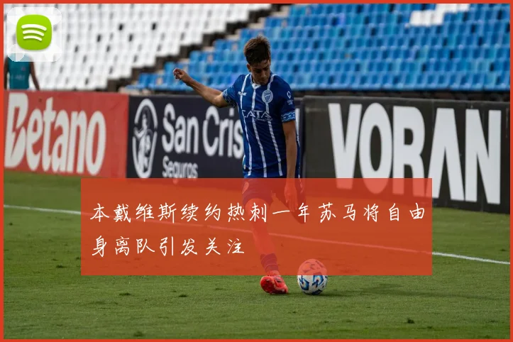 本戴维斯续约热刺一年苏马将自由身离队引发关注