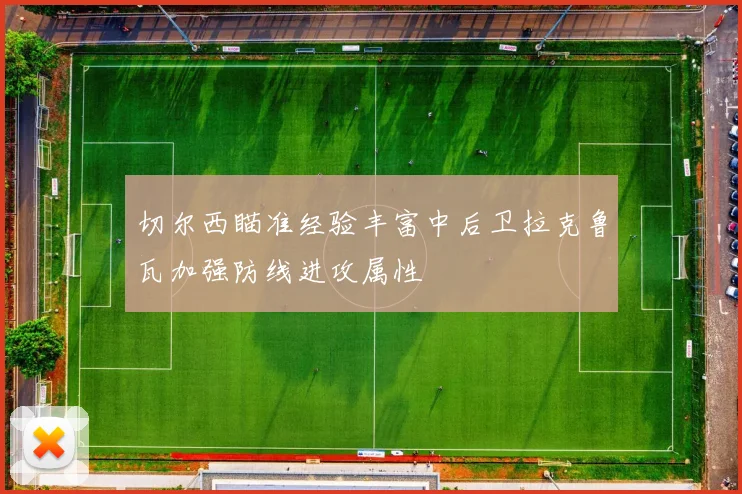 切尔西瞄准经验丰富中后卫拉克鲁瓦加强防线进攻属性