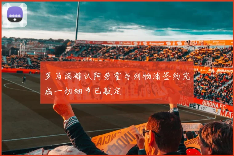 罗马诺确认阿劳霍与利物浦签约完成一切细节已敲定