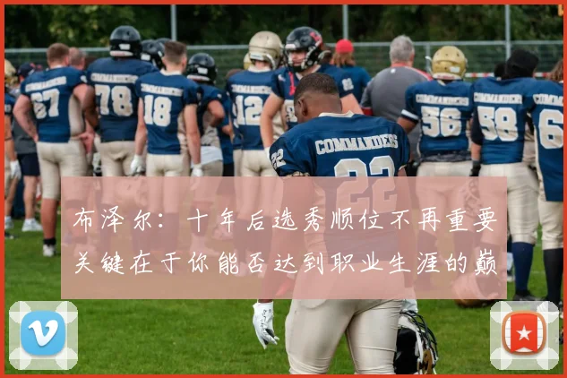 布泽尔：十年后选秀顺位不再重要关键在于你能否达到职业生涯的巅峰