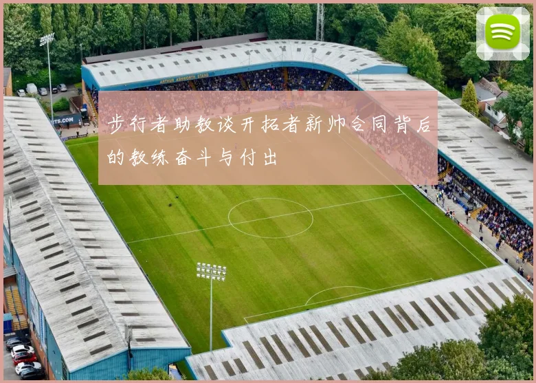 步行者助教谈开拓者新帅合同背后的教练奋斗与付出
