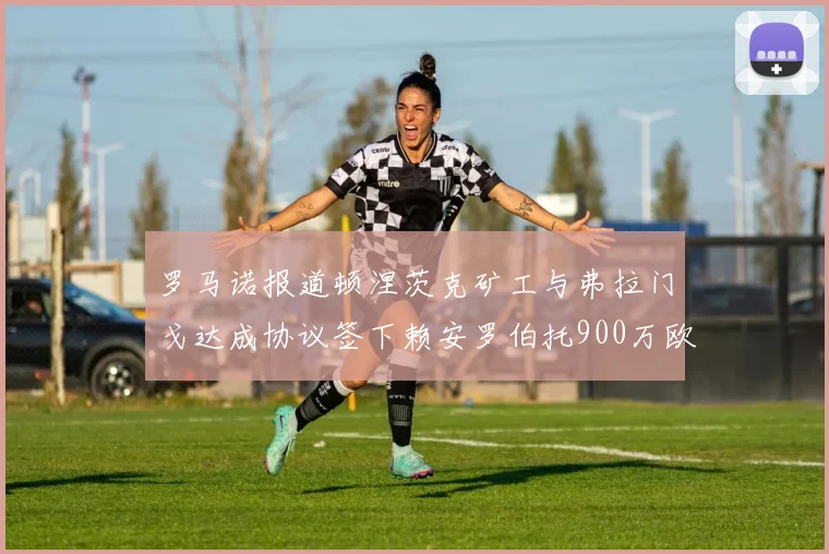 罗马诺报道顿涅茨克矿工与弗拉门戈达成协议签下赖安罗伯托900万欧元