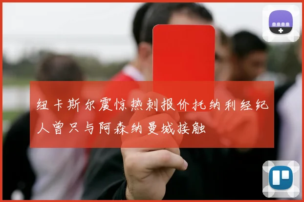 纽卡斯尔震惊热刺报价托纳利经纪人曾只与阿森纳曼城接触