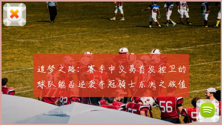 追梦之路：赛季中交易首发控卫的球队能否逆袭夺冠骑士东决之旅值得肯定