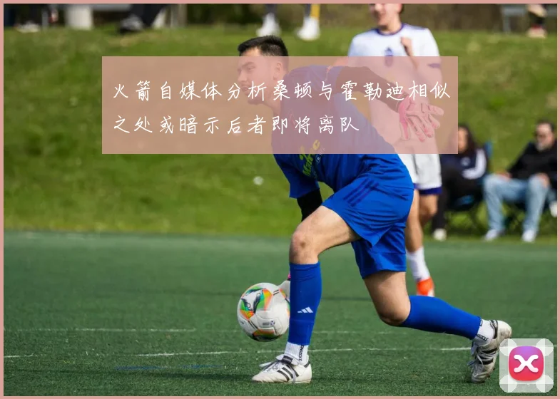 火箭自媒体分析桑顿与霍勒迪相似之处或暗示后者即将离队