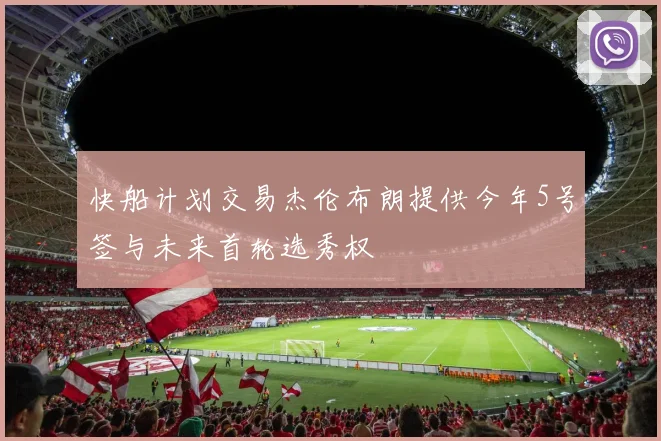 快船计划交易杰伦布朗提供今年5号签与未来首轮选秀权