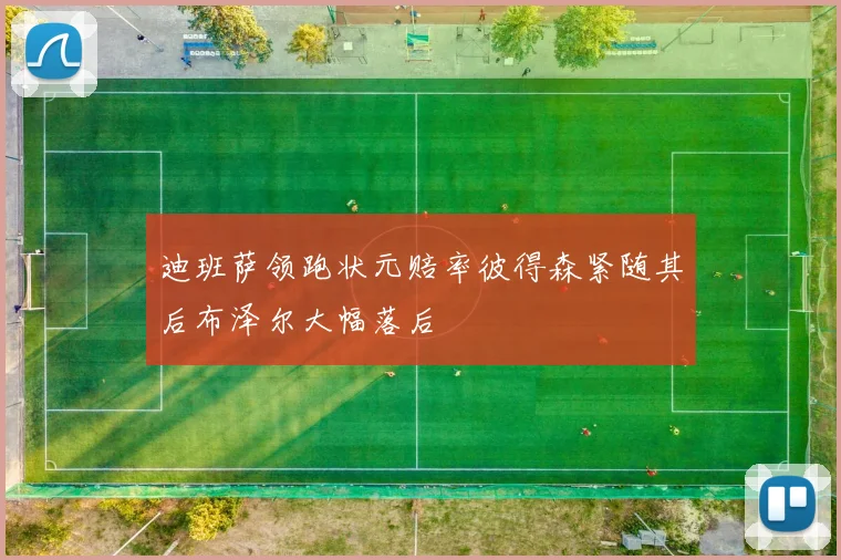迪班萨领跑状元赔率彼得森紧随其后布泽尔大幅落后